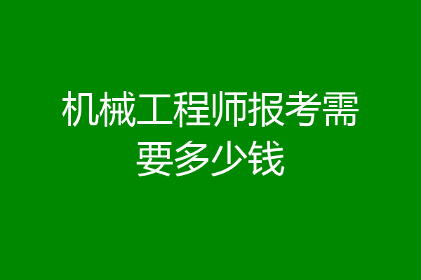 机械工程师报考需要多少钱