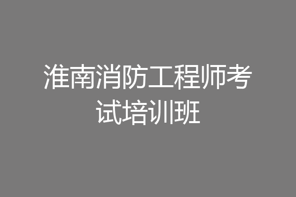 淮南消防工程师考试培训班