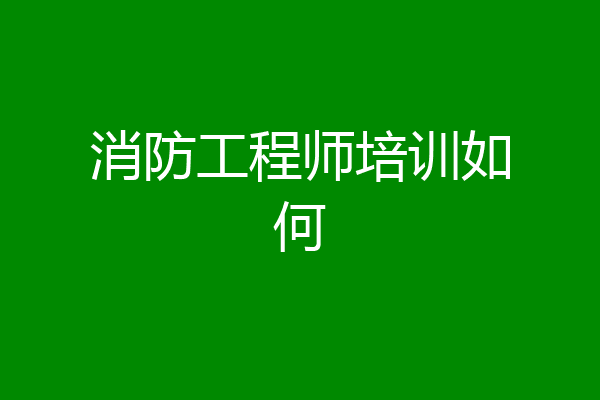 消防工程师培训如何
