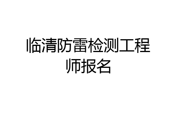 临清防雷检测工程师报名