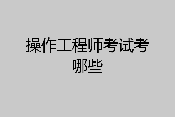 操作工程师考试考哪些