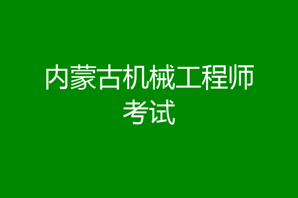 内蒙古机械工程师考试