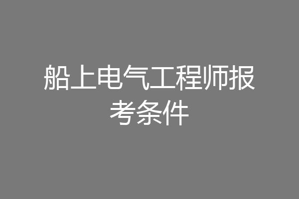 船上电气工程师报考条件