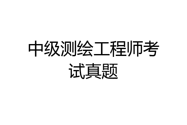 中级测绘工程师考试真题