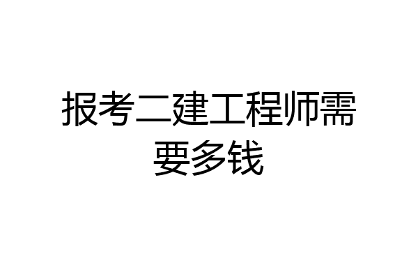 报考二建工程师需要多钱