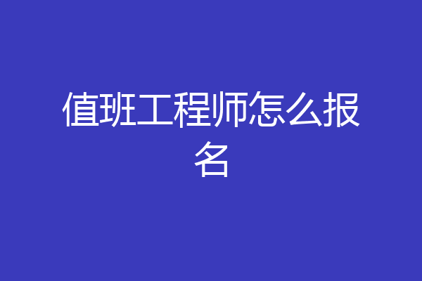值班工程师怎么报名