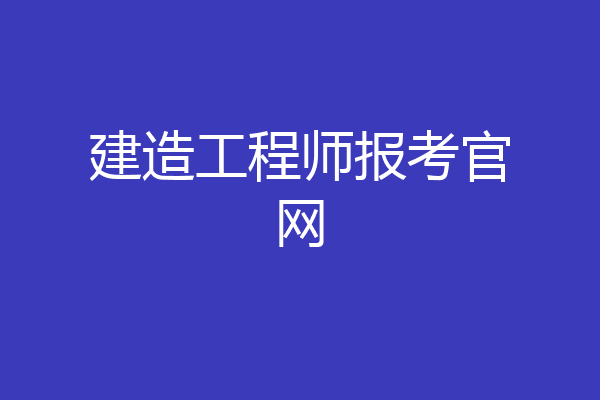 建造工程师报考官网