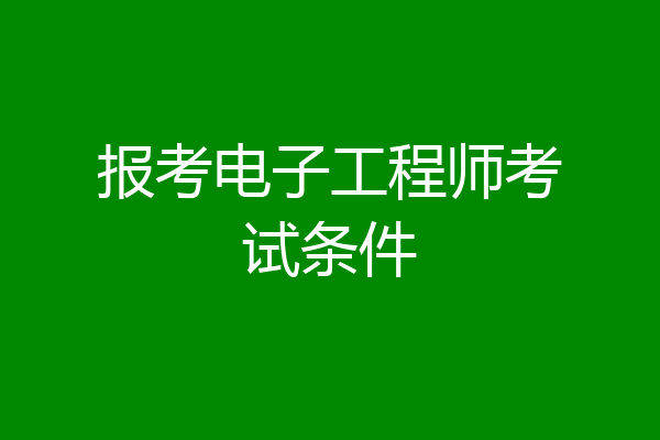报考电子工程师考试条件
