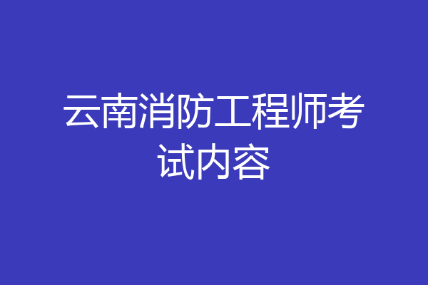 云南消防工程师考试内容