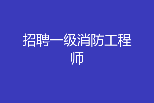 招聘一级消防工程师