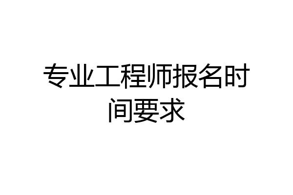 专业工程师报名时间要求