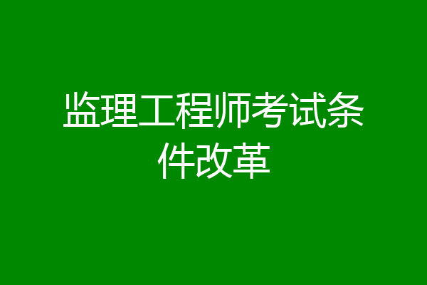 监理工程师考试条件改革