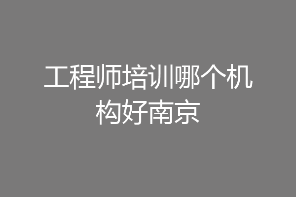 工程师培训哪个机构好南京