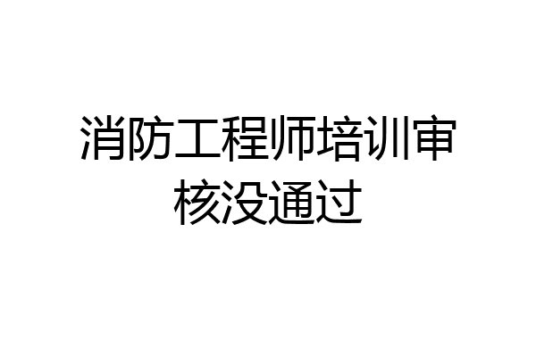 消防工程师培训审核没通过