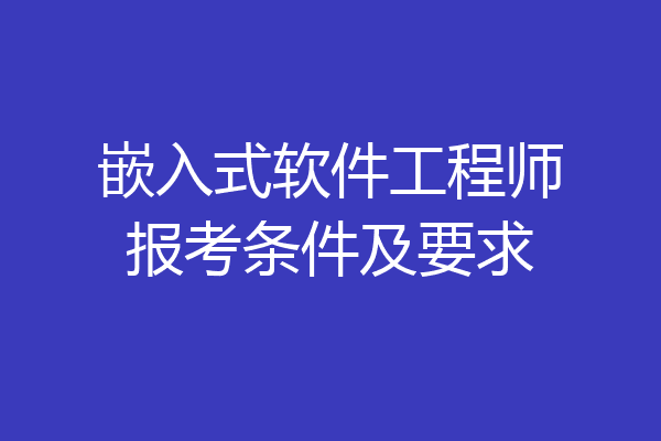 嵌入式软件工程师报考条件及要求