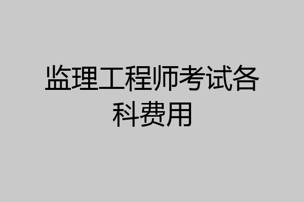 监理工程师考试各科费用