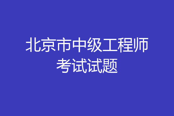 北京市中级工程师考试试题