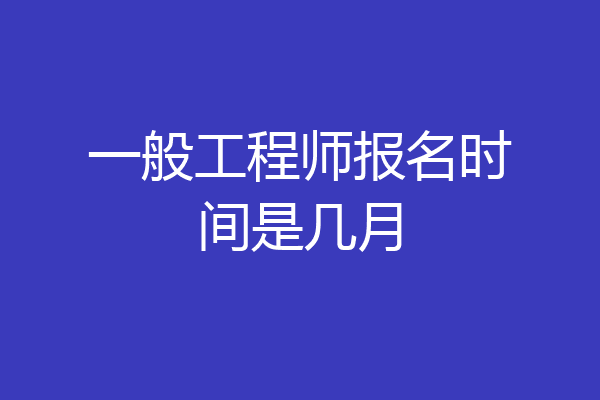 一般工程师报名时间是几月