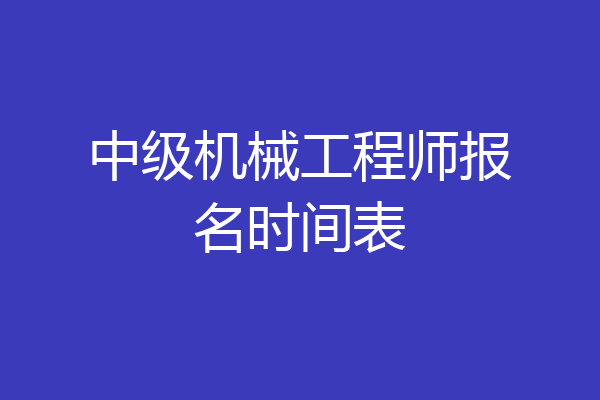 中级机械工程师报名时间表