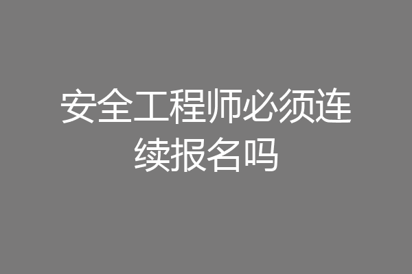安全工程师必须连续报名吗