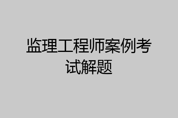 监理工程师案例考试解题