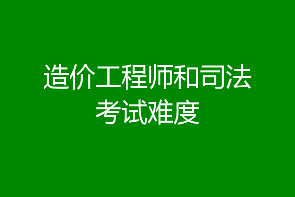 造价工程师和司法考试难度