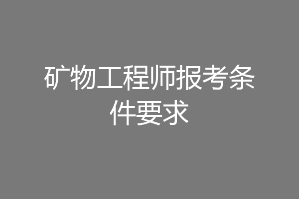 矿物工程师报考条件要求