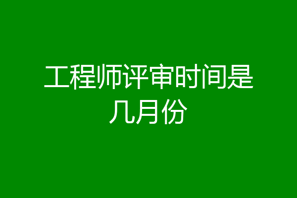 工程师评审时间是几月份