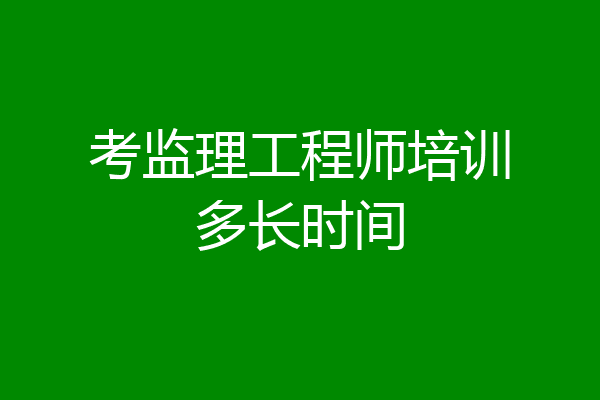 考监理工程师培训多长时间