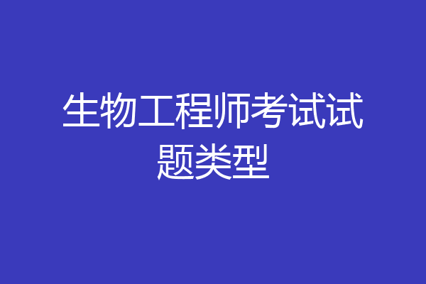 生物工程师考试试题类型