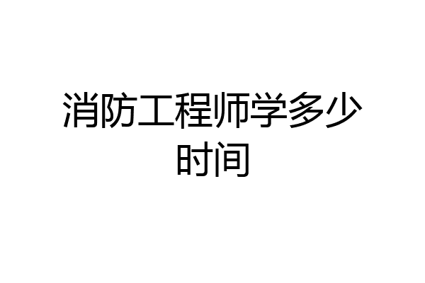 消防工程师学多少时间