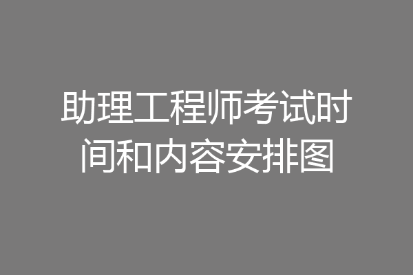 助理工程师考试时间和内容安排图