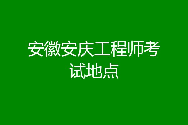 安徽安庆工程师考试地点