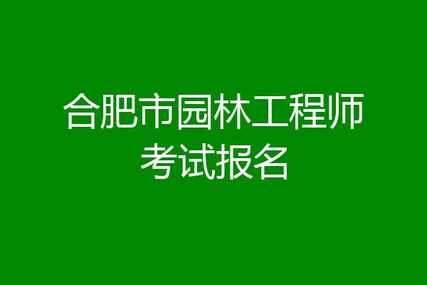 合肥市园林工程师考试报名