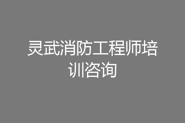 灵武消防工程师培训咨询