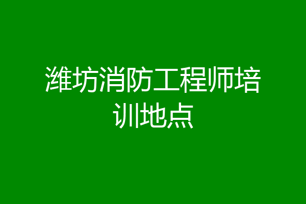 潍坊消防工程师培训地点