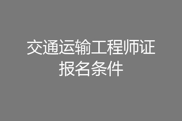 交通运输工程师证报名条件