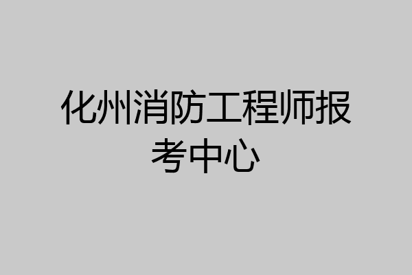 化州消防工程师报考中心