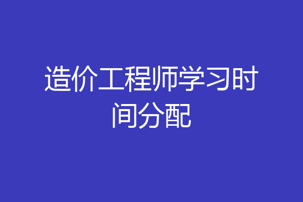 造价工程师学习时间分配