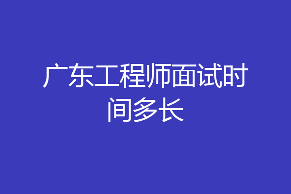 广东工程师面试时间多长