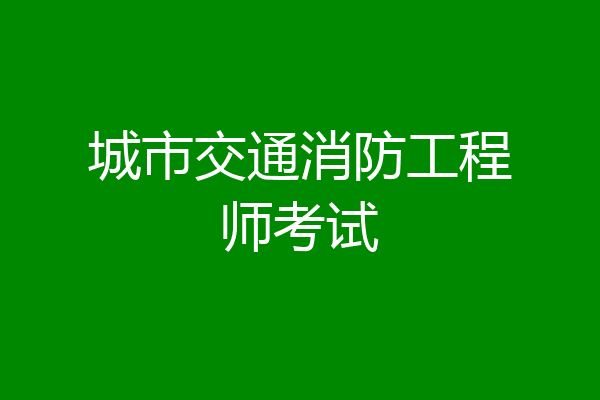 城市交通消防工程师考试