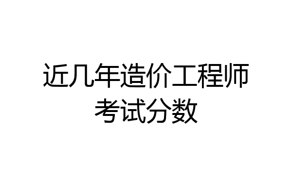 近几年造价工程师考试分数