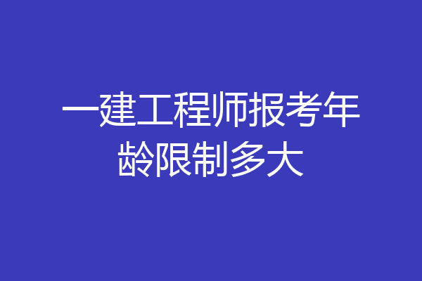一建工程师报考年龄限制多大
