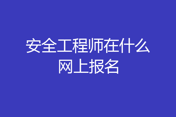 安全工程师在什么网上报名