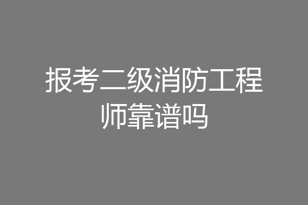 报考二级消防工程师靠谱吗