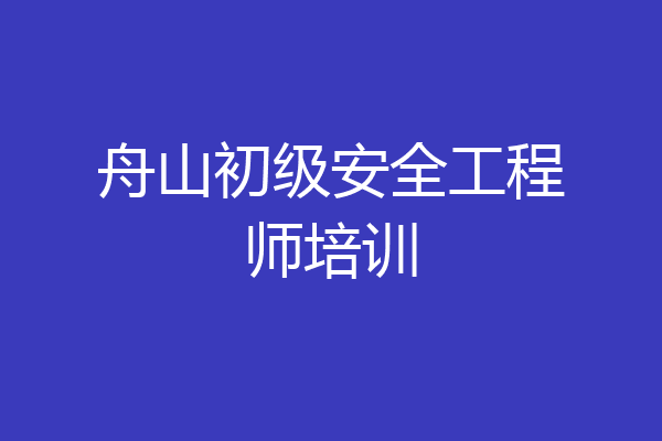 舟山初级安全工程师培训