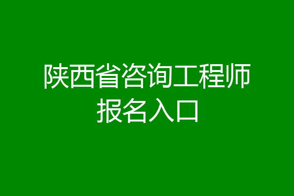 陕西省咨询工程师报名入口