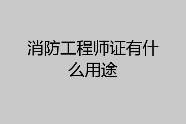消防工程师证有什么用途