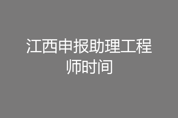 江西申报助理工程师时间