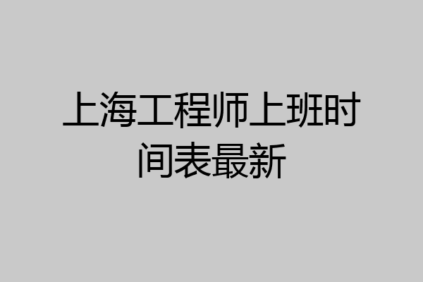 上海工程师上班时间表最新